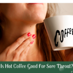 Is Hot Coffee Good For Sore Throat?